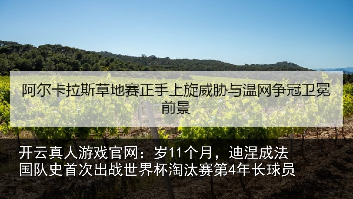 开云真人游戏官网：岁11个月，迪涅成法国队史首次出战世界杯淘汰赛第4年长球员