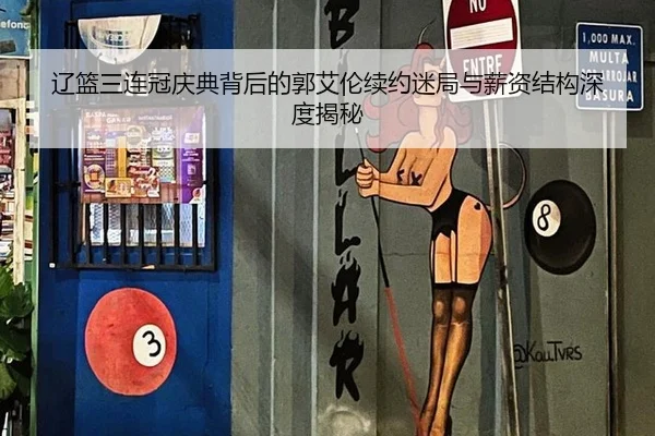 辽篮三连冠庆典背后的郭艾伦续约迷局与薪资结构深度揭秘