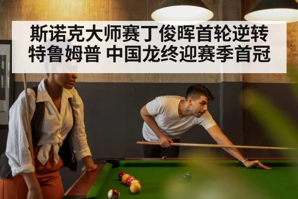 斯诺克大师赛丁俊晖首轮逆转特鲁姆普 中国龙终迎赛季首冠