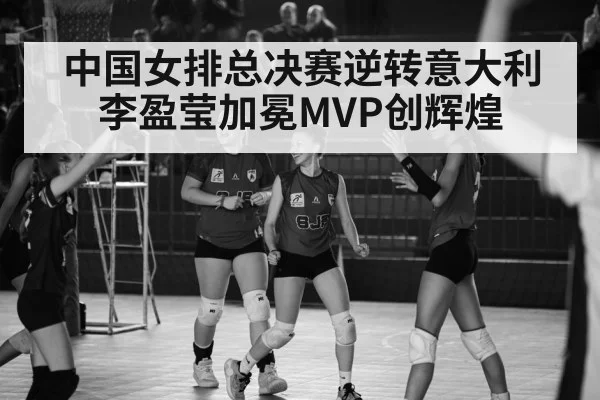 中国女排总决赛逆转意大利李盈莹加冕MVP创辉煌