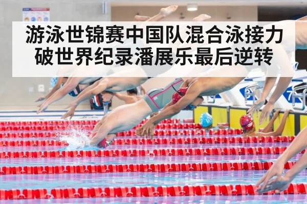 游泳世锦赛中国队混合泳接力破世界纪录潘展乐最后逆转