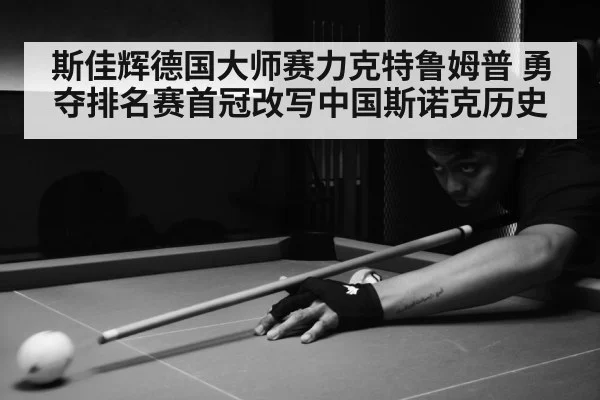 斯佳辉德国大师赛力克特鲁姆普 勇夺排名赛首冠改写中国斯诺克历史